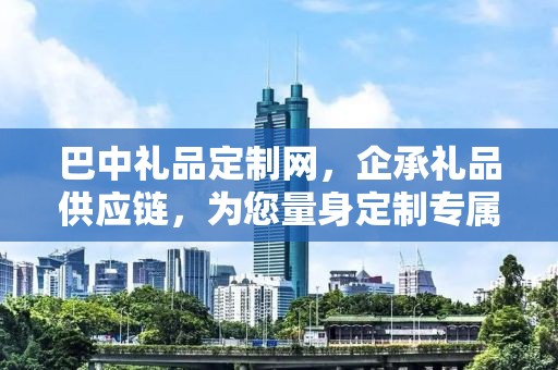 巴中礼品定制网，企承礼品供应链，为您量身定制专属礼品