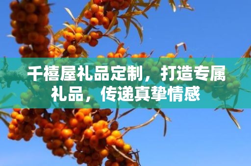 千禧屋礼品定制，打造专属礼品，传递真挚情感